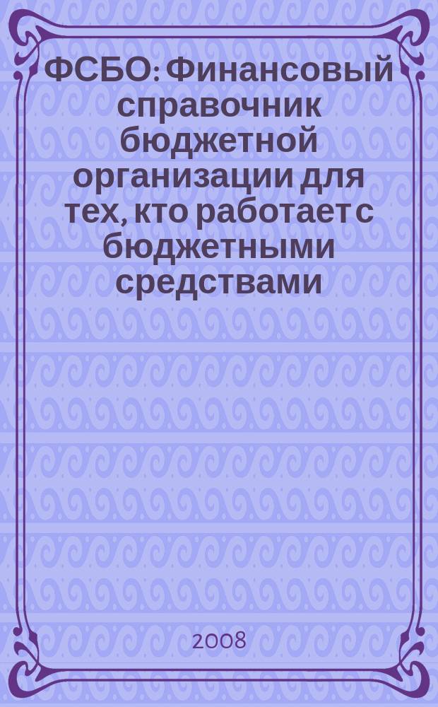 ФСБО : Финансовый справочник бюджетной организации для тех, кто работает с бюджетными средствами. 2008, № 11