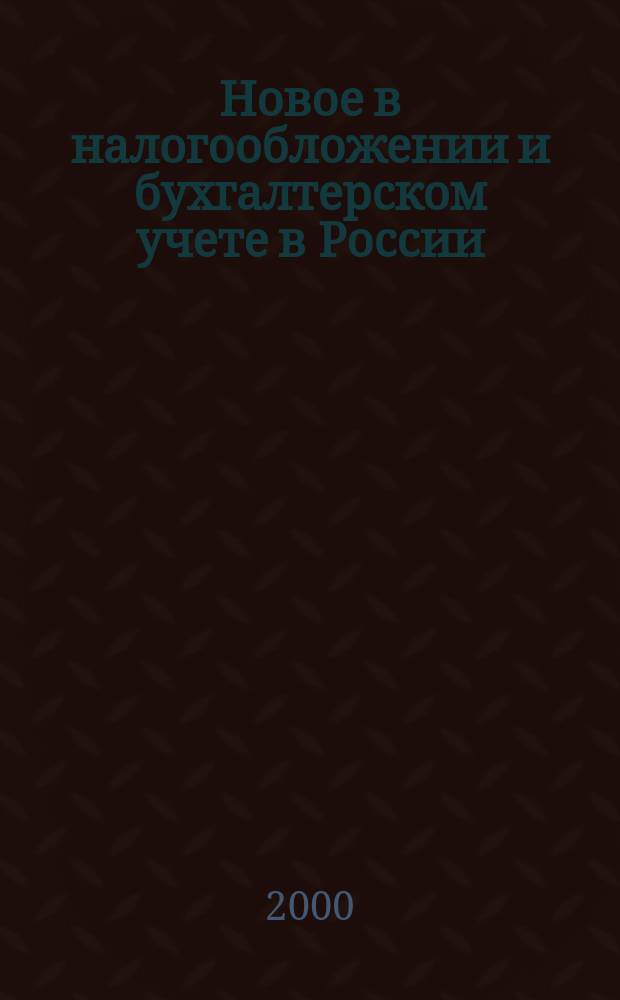 Новое в налогообложении и бухгалтерском учете в России : Журн. 2000, № 36 (192)
