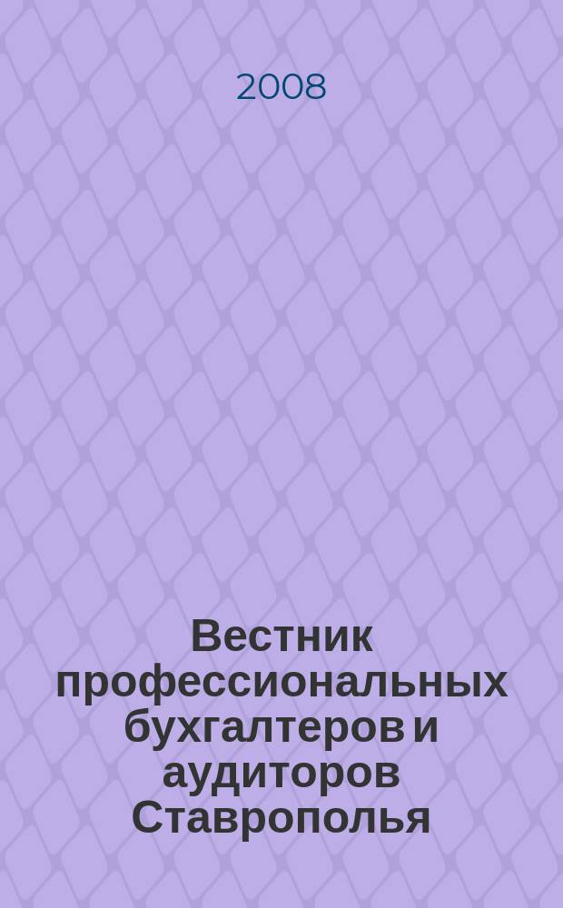 Вестник профессиональных бухгалтеров и аудиторов Ставрополья : Журнал для руководителей, бухгалтеров, аудиторов, финансовых работников орган Ставропольского территориального института профессиональных бухгалтеров и аудиторов. 2008, вып. 4 (22)