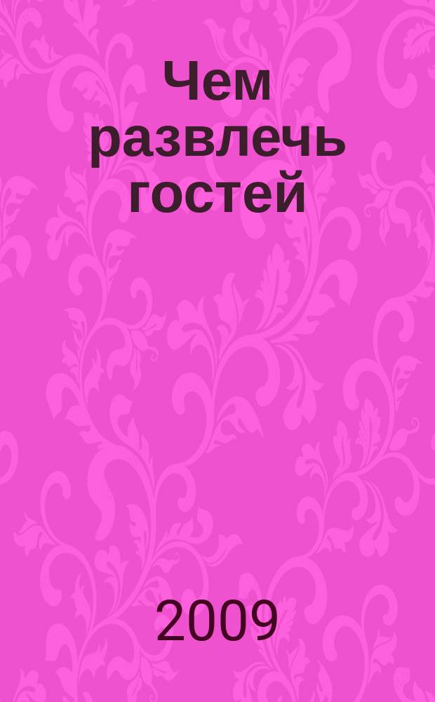Чем развлечь гостей : Сб. 2009, № 2 (81)