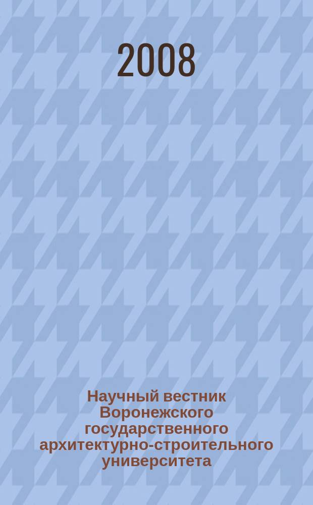 Научный вестник Воронежского государственного архитектурно-строительного университета = Scientific herald Voronezh state university of architecture and civil engineering. Серия "Строительство и архитектура". Construction and architecture : научный журнал