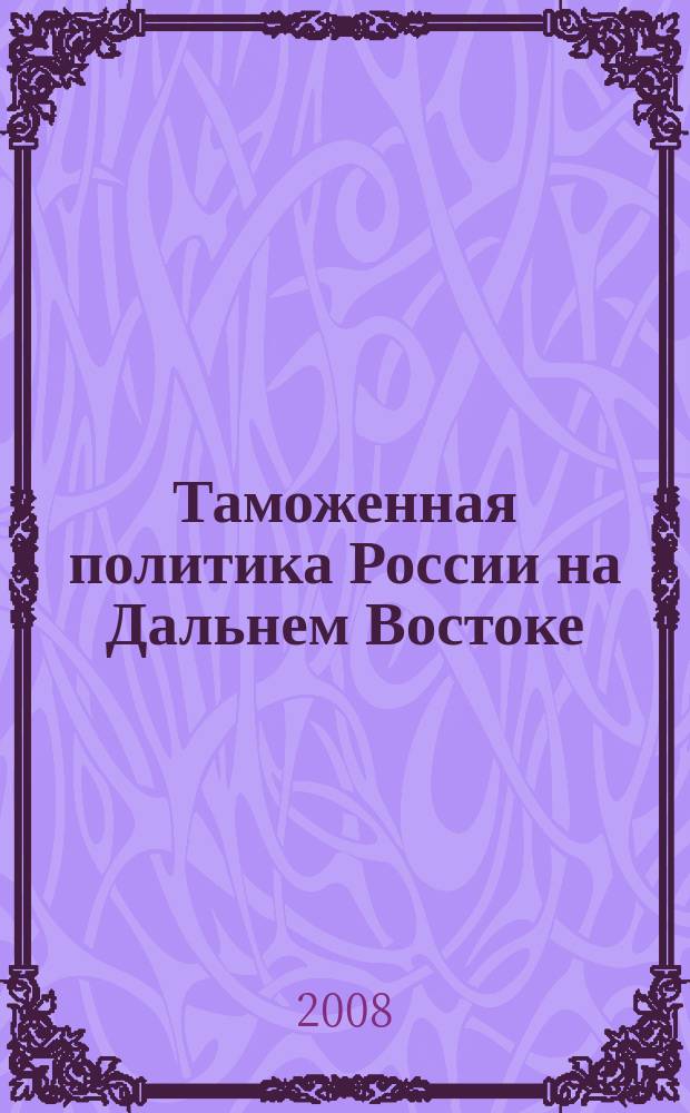 Таможенная политика России на Дальнем Востоке : Ежекварт. журн. науч.-практ. направления. 2008, № 4 (45)