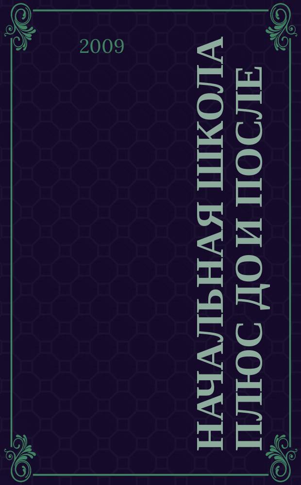 Начальная школа плюс До и После : Ежемес. науч.-метод. и психол.-пед. журн. 2009, 1