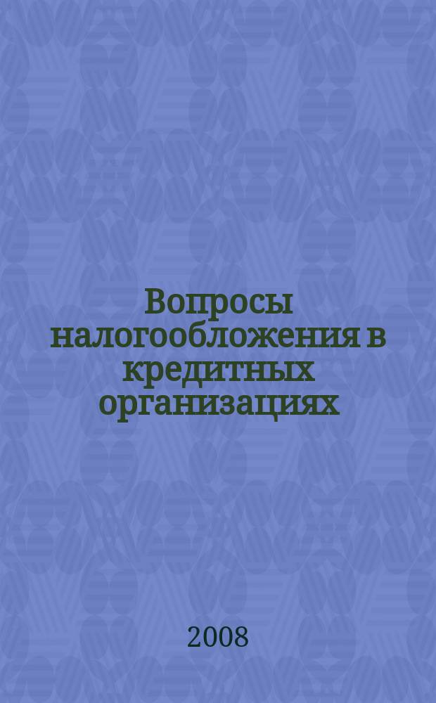 Вопросы налогообложения в кредитных организациях : Прил. к журн. "Бух. учет в кредит орг.". 2008, № 4 (62)