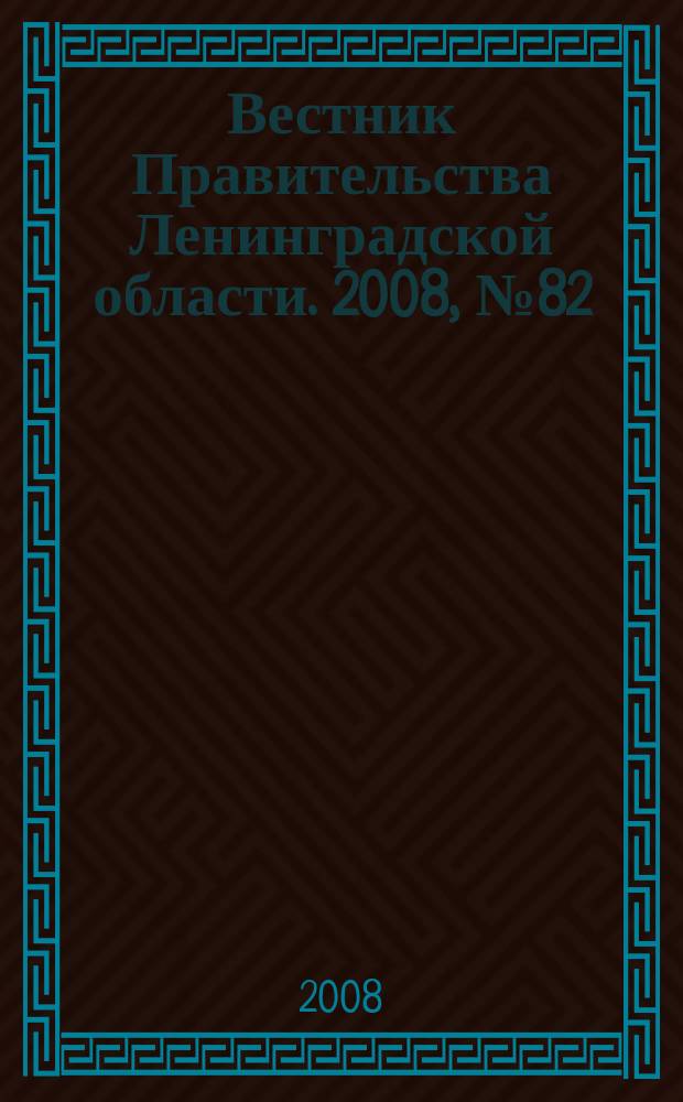 Вестник Правительства Ленинградской области. 2008, № 82