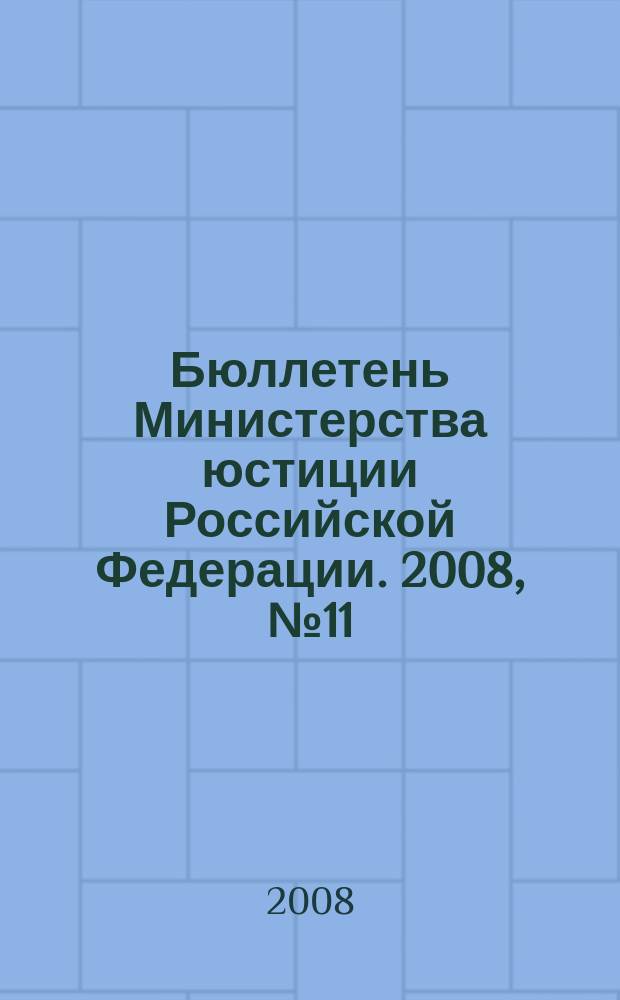 Бюллетень Министерства юстиции Российской Федерации. 2008, № 11 (131)