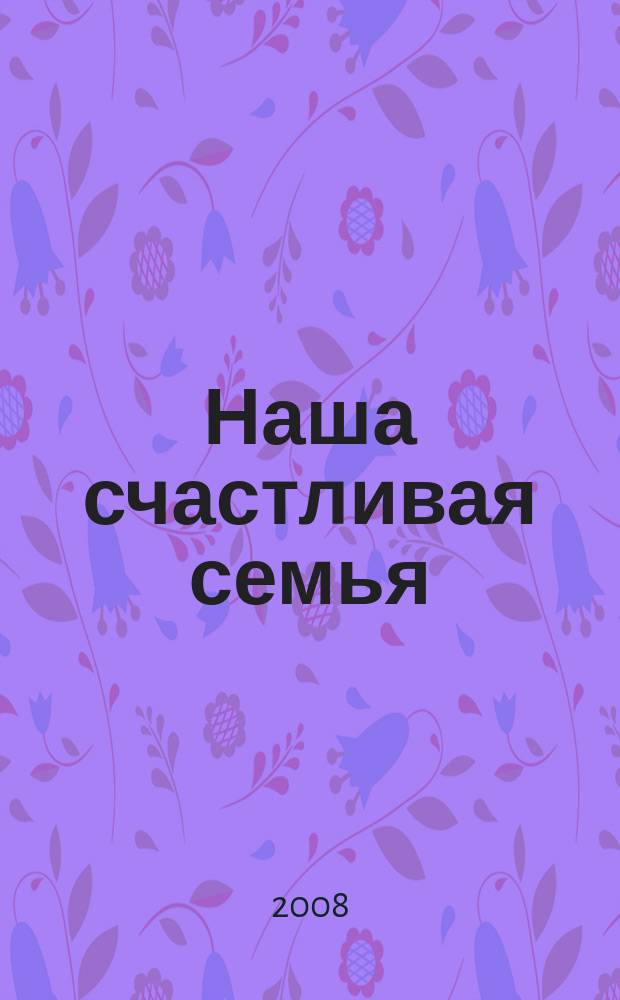 Наша счастливая семья : бесплатный информ.-рекл. журнал