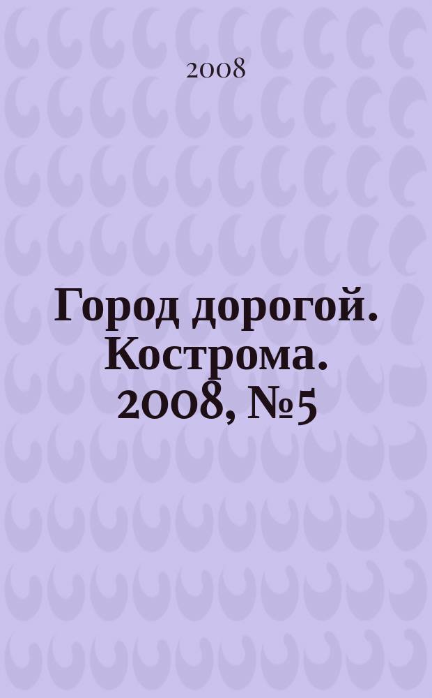 Город дорогой. Кострома. 2008, № 5 (7)