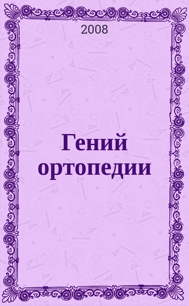 Гений ортопедии : Науч.-теорет. и практ. журн. основан в память акад. Г.А. Илизарова. 2008, № 4