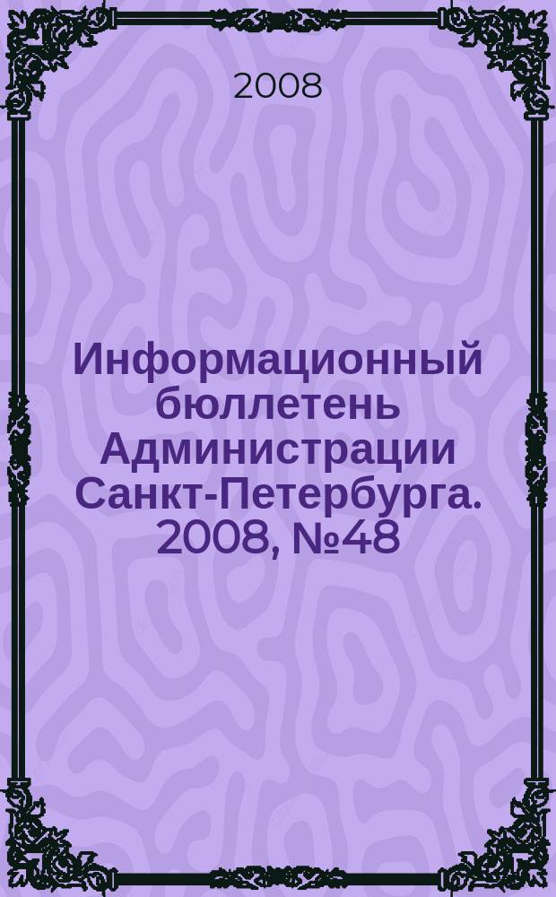 Информационный бюллетень Администрации Санкт-Петербурга. 2008, № 48 (599)
