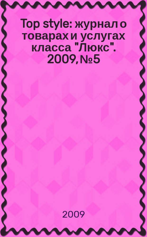 Top style : журнал о товарах и услугах класса "Люкс". 2009, № 5