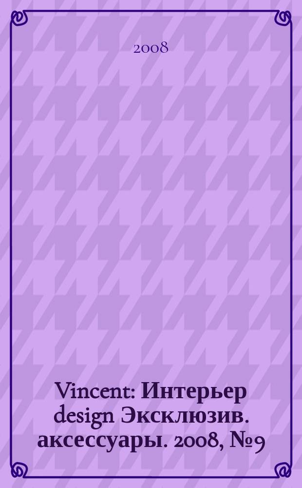 Vincent : Интерьер design Эксклюзив. аксессуары. 2008, № 9 (55)