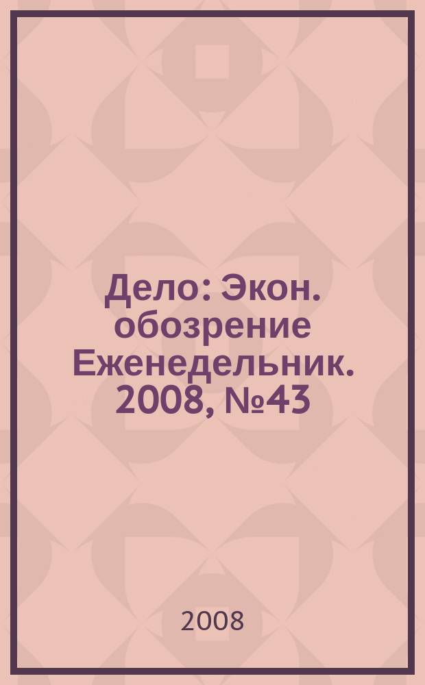 Дело : Экон. обозрение Еженедельник. 2008, № 43 (752)