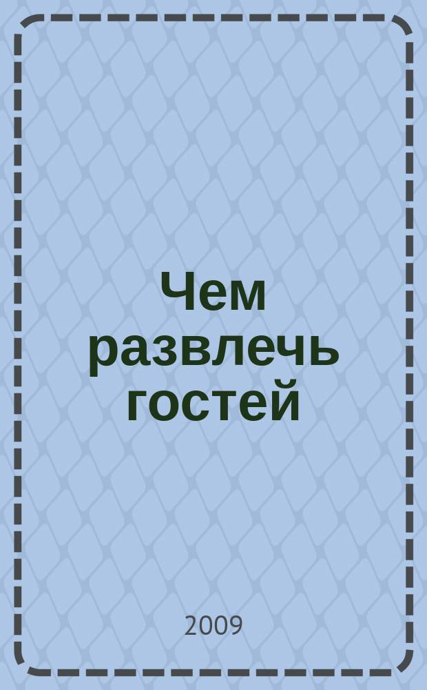 Чем развлечь гостей : Сб. 2009, № 1 (80)
