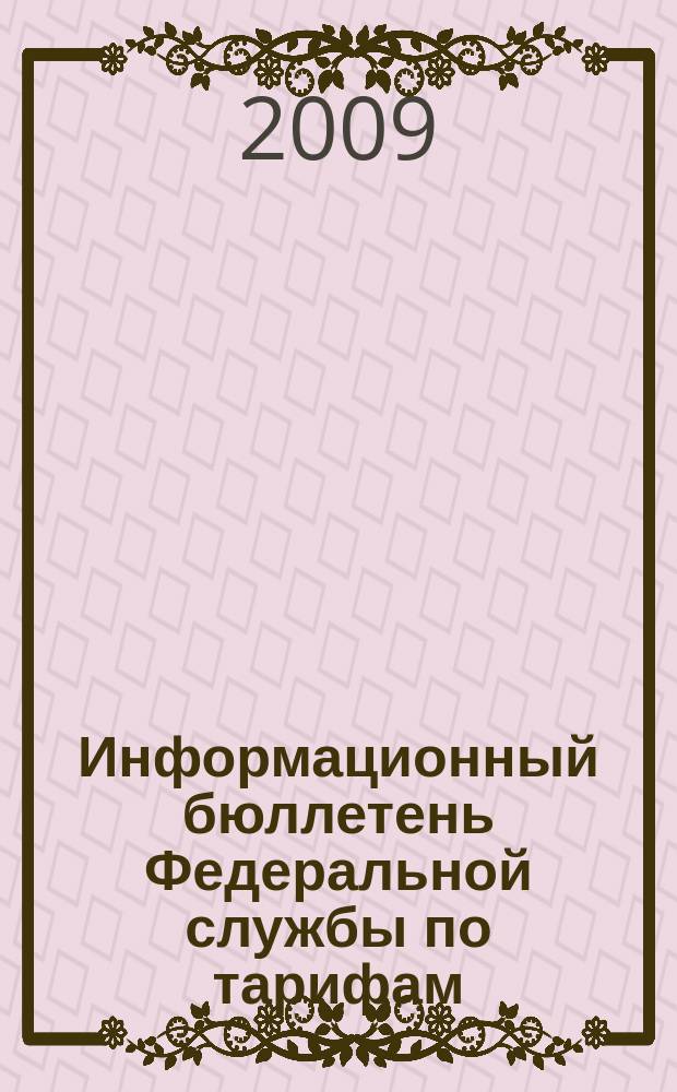 Информационный бюллетень Федеральной службы по тарифам : Офиц. изд. Федерал. службы по тарифам. 2009, № 5 (331)