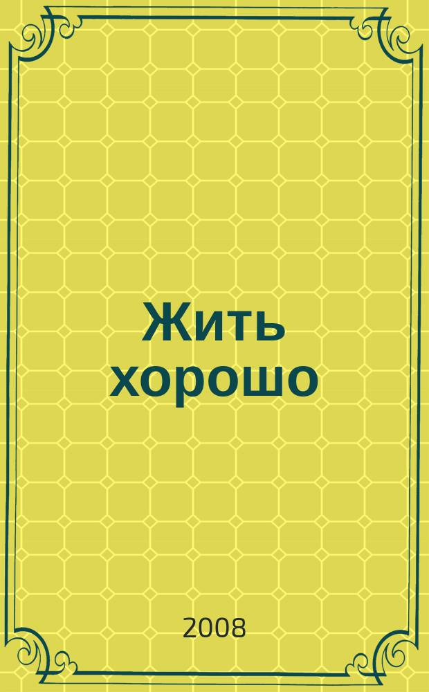 Жить хорошо : Журнал для тех, кто стремится к лучшему Рекламно-информационное издание. 2008, № 11 (26)