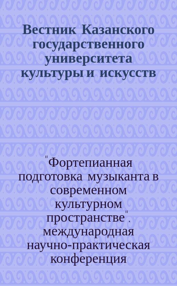 Вестник Казанского государственного университета культуры и искусств : научный журнал. 2008, № 2 : Материалы Международной научно-практической конференции "Фортепианная подготовка музыканта в современном культурном пространстве", к 35-летию кафедры фортепиано КГУКИ (Казань, 15 мая 2008 г.)