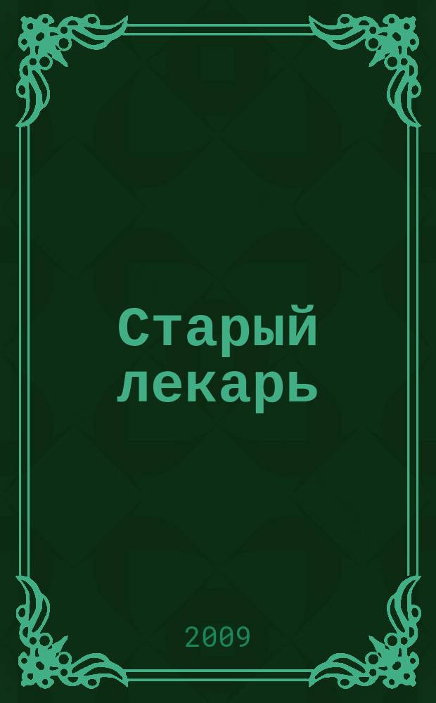 Старый лекарь : рецепты, проверенные веками : журнал здоровых людей