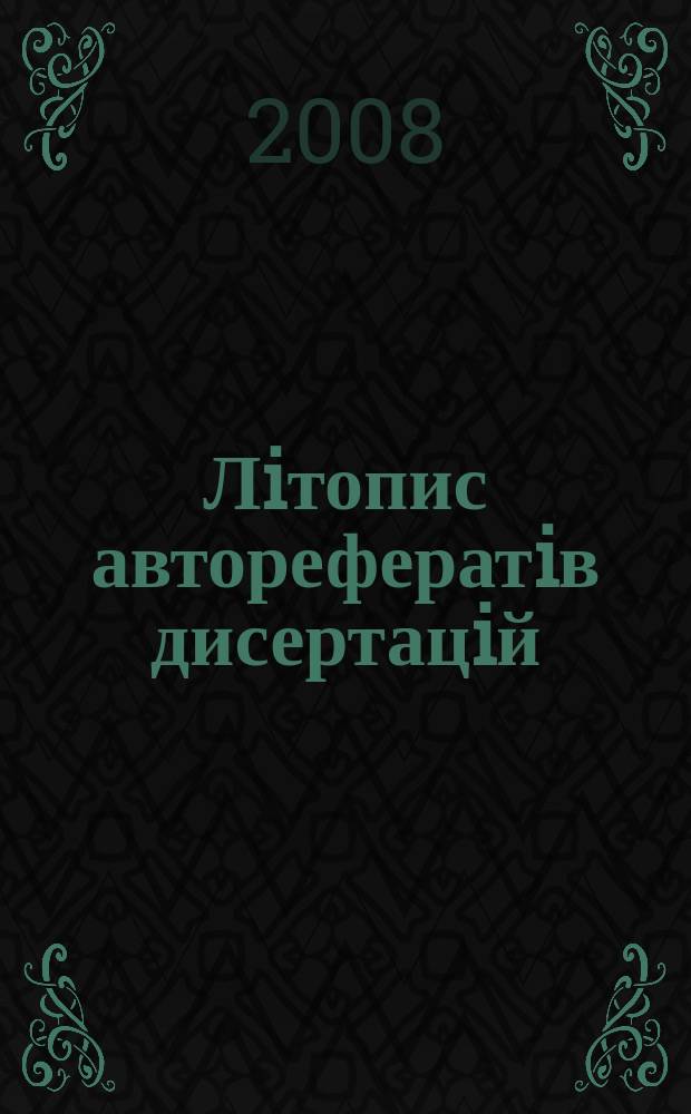Лiтопис авторефератiв дисертацiй : Держ. бiблiогр. покажчик Украïни. 2008, № 4