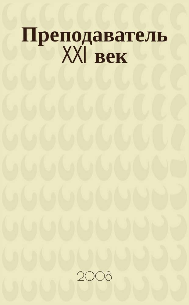 Преподаватель XXI век : Общерос. науч.-практ. журн. о мире образования. 2008, 2