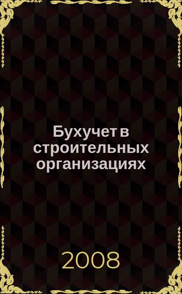 Бухучет в строительных организациях : Ежемес. науч.-практ. журн. для бухгалтера. 2008, № 12