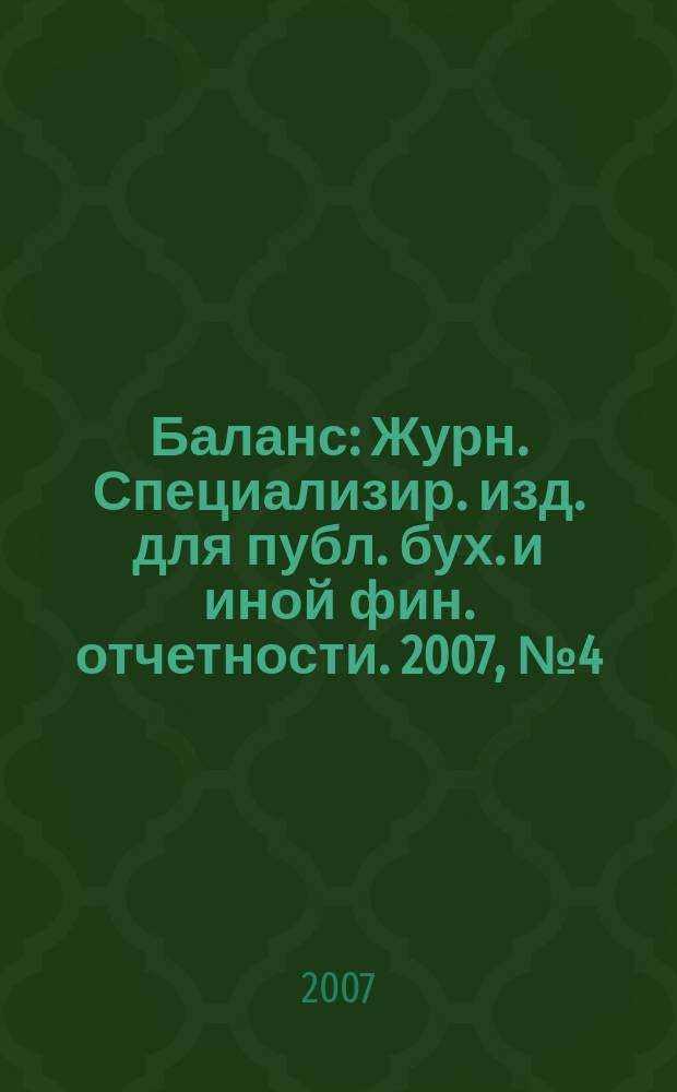 Баланс : Журн. Специализир. изд. для публ. бух. и иной фин. отчетности. 2007, № 4 (99)