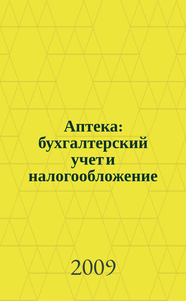 Аптека: бухгалтерский учет и налогообложение : журнал приложение к журналу "Актуальные вопросы бухгалтерского учета и налогообложения". 2009, № 1