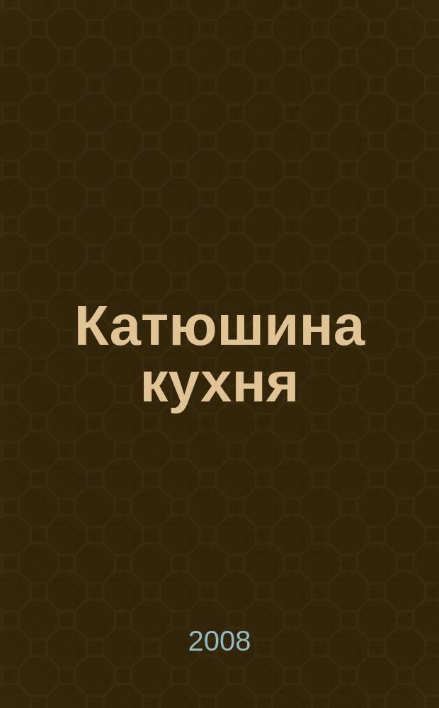 Катюшина кухня: сделай жизнь вкуснее. 2008, № 20 (110)