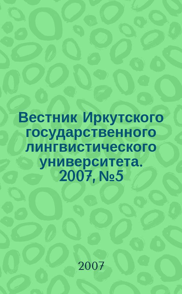 Вестник Иркутского государственного лингвистического университета. 2007, № 5 : Аргументация vs манипуляция