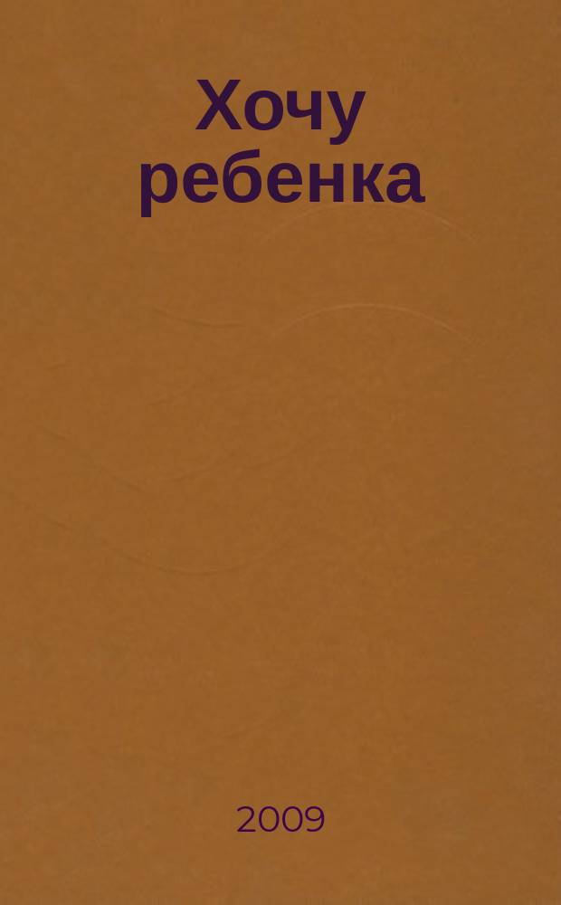 Хочу ребенка : журнал для тех, кто очень ждет. 2009, № 1 (19)