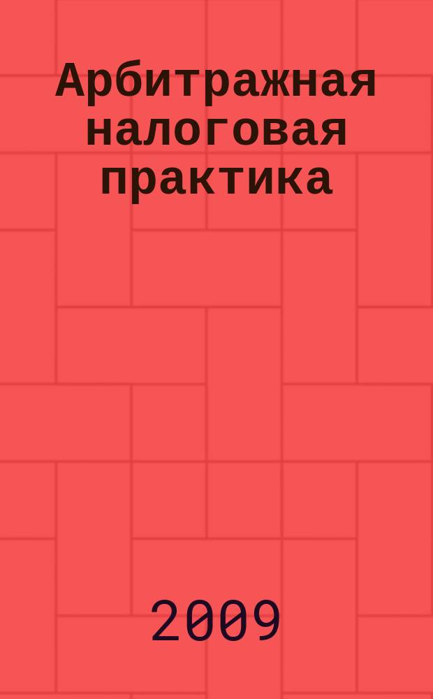 Арбитражная налоговая практика : Ежемес. журн. судеб. и аналит. информ. Прил. к журн. "Налоги и платежи". 2009, № 3