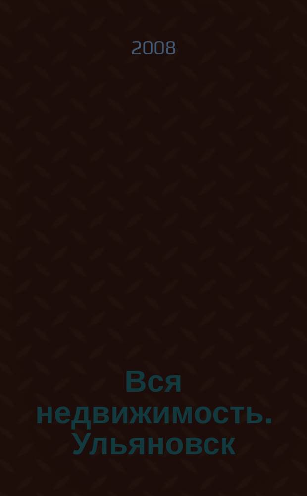 Вся недвижимость. Ульяновск : рекламно-информационное издание. 2008, № 10 (10)