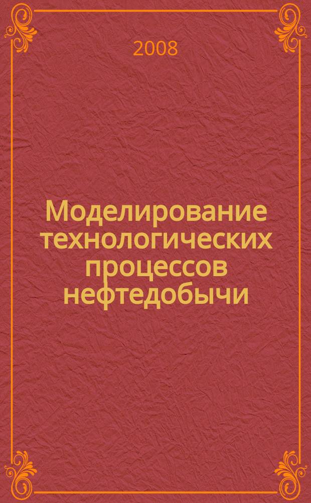 Моделирование технологических процессов нефтедобычи : Сб. науч. трудов Каф. моделирования и упр. процессами нефтегазодобычи. Вып. 8