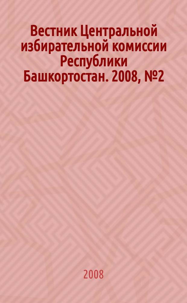 Вестник Центральной избирательной комиссии Республики Башкортостан. 2008, № 2 (10)