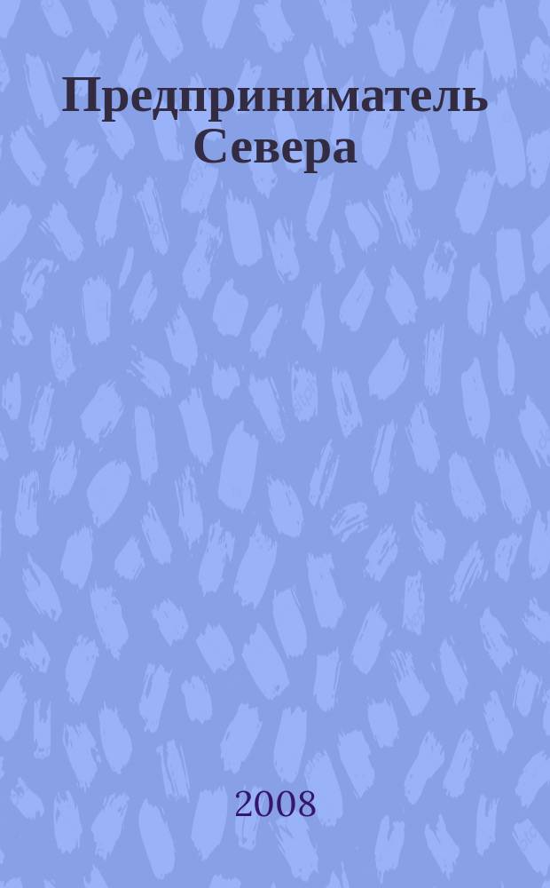 Предприниматель Севера : деловой региональный журнал Вологда, Кострома, Киров, Ярославль, Архангельск. 2008, № 7 (10)