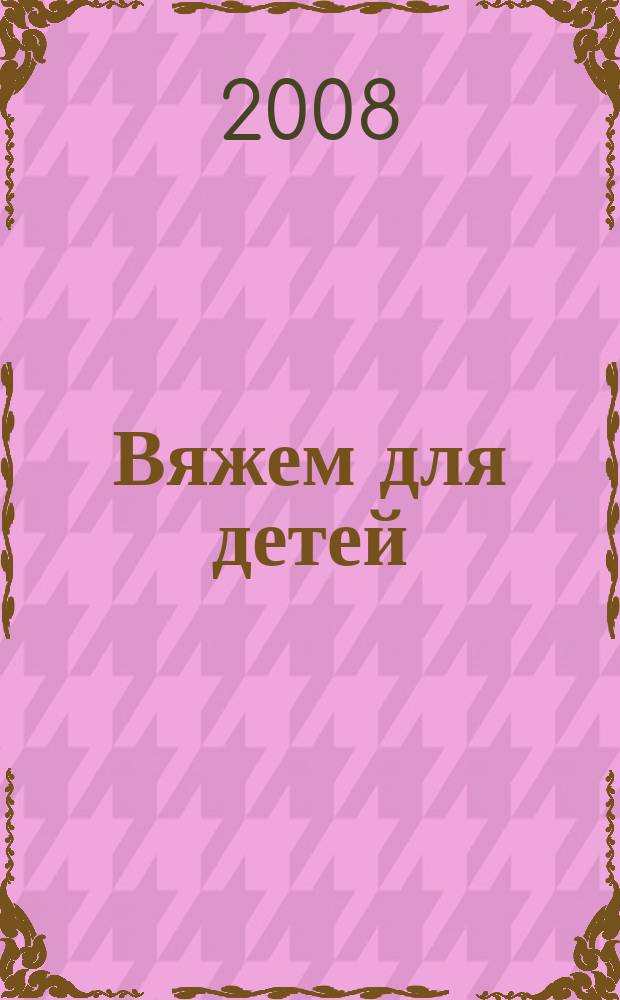 Вяжем для детей : российско-аргентинское издание. 2008, 9