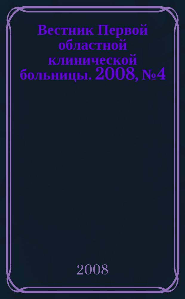 Вестник Первой областной клинической больницы. 2008, № 4 (23)
