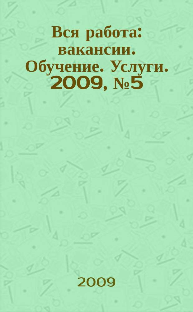 Вся работа : вакансии. Обучение. Услуги. 2009, № 5 (79)