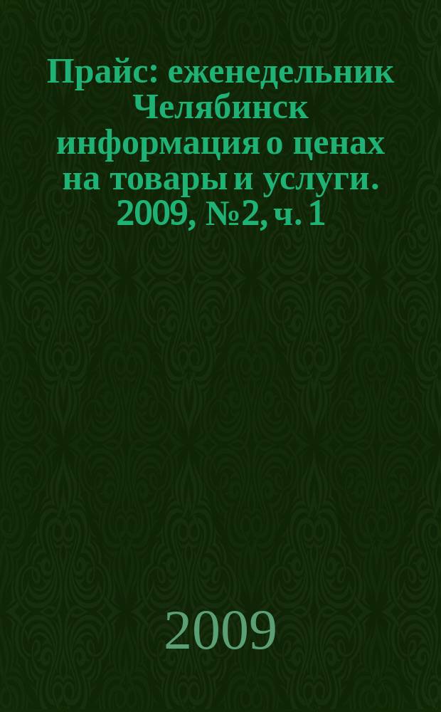 Прайс : еженедельник Челябинск информация о ценах на товары и услуги. 2009, № 2, ч. 1 (702)