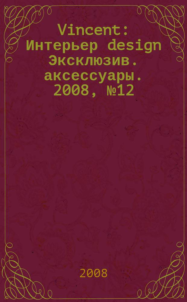 Vincent : Интерьер design Эксклюзив. аксессуары. 2008, № 12 (58)