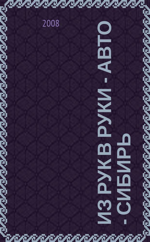 Из рук в руки - авто - Сибирь : еженедельник фотообъявлений. 2008, № 43 (234)