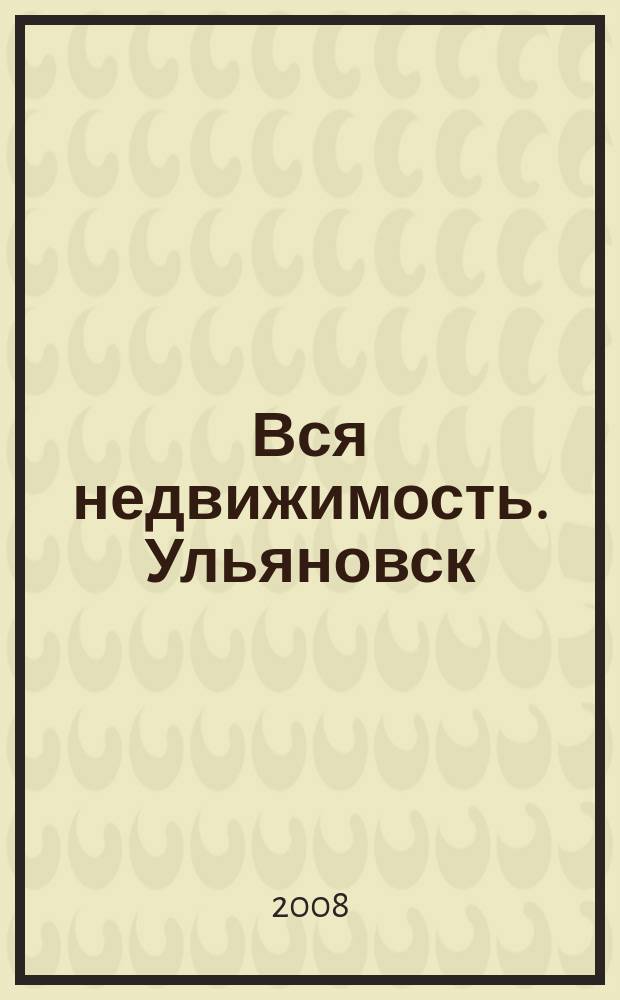 Вся недвижимость. Ульяновск : рекламно-информационное издание. 2008, № 19 (19)