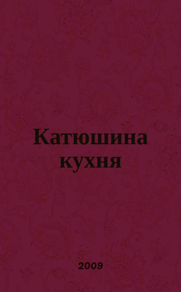 Катюшина кухня: сделай жизнь вкуснее. 2009, № 1 (115)