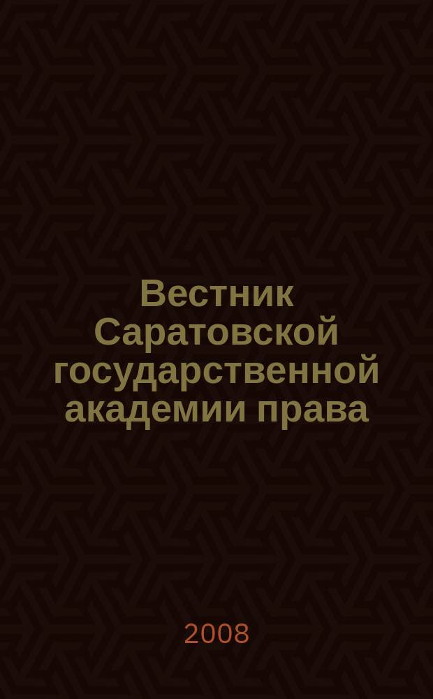 Вестник Саратовской государственной академии права : Науч.-попул. журн. 2008, № 6 (64)