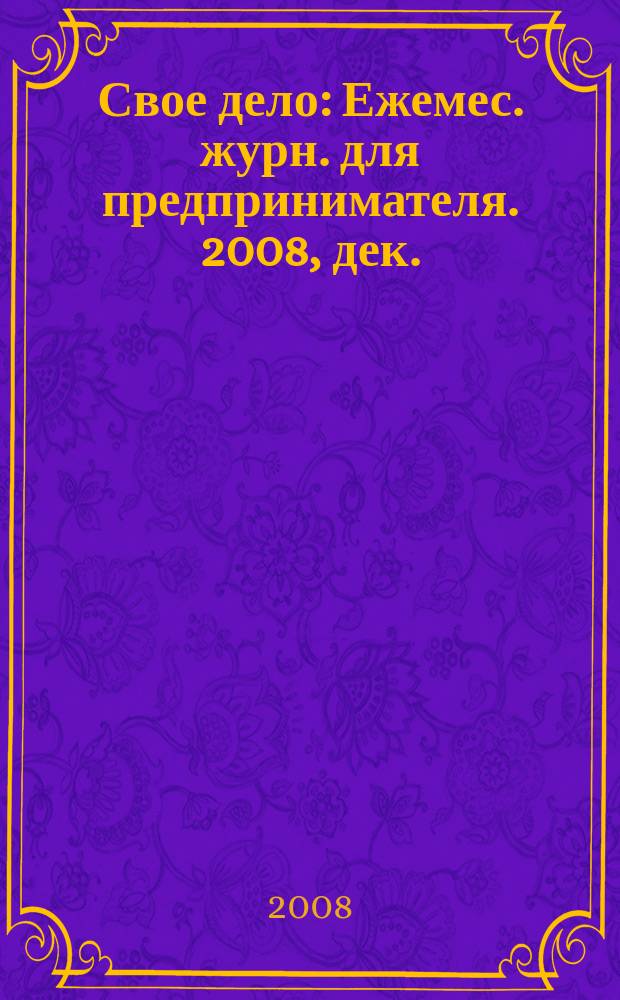 Свое дело : Ежемес. журн. для предпринимателя. 2008, дек.