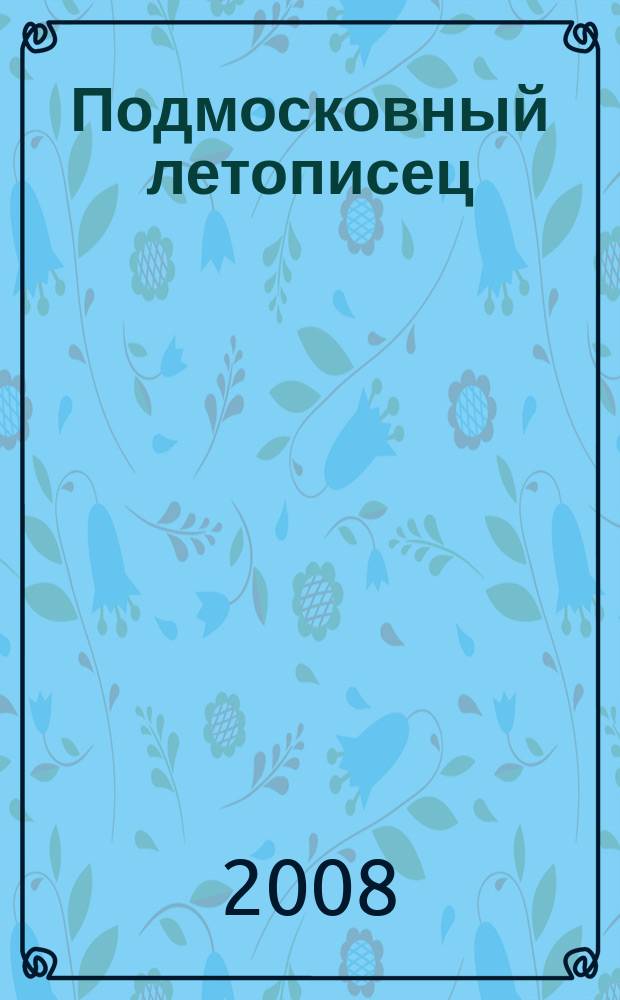 Подмосковный летописец : историко-краеведческий альманах. 2008, 4 (18)