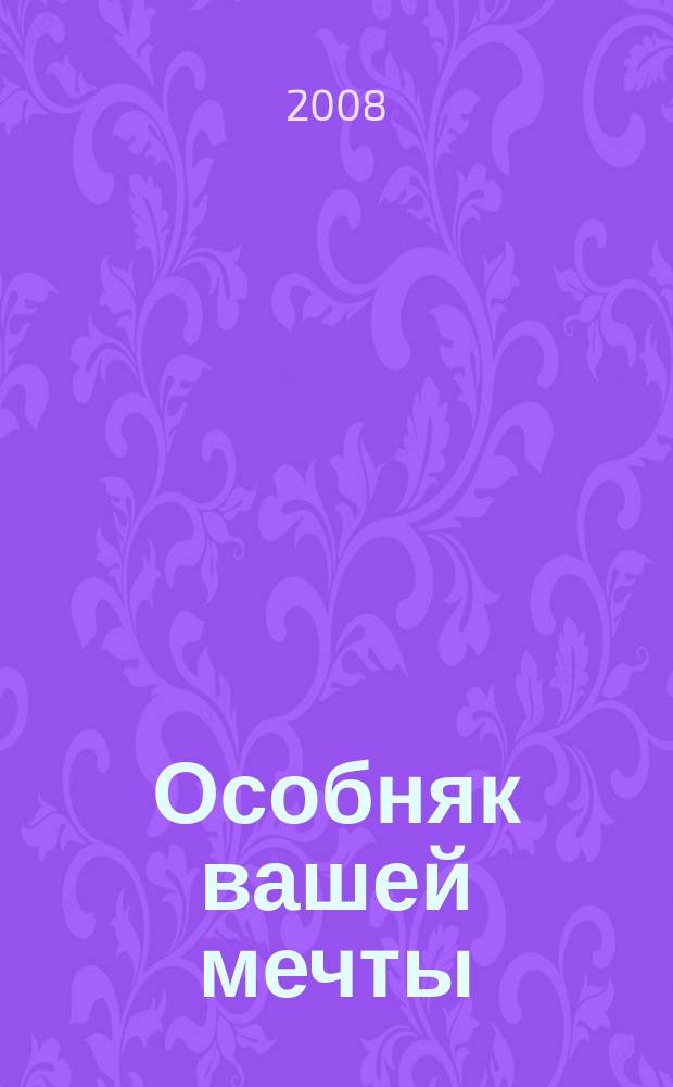 Особняк вашей мечты : От фундамента до интерьера. 2008, № 6 (47)
