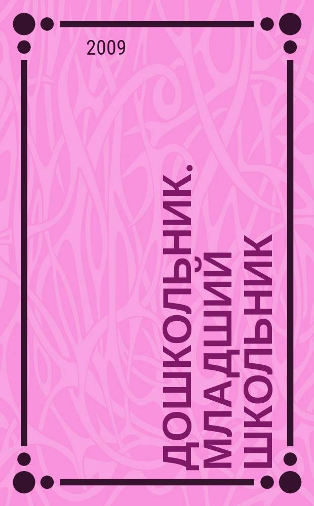 Дошкольник. Младший школьник : Метод. и практ. журн. для родителей, воспитателей, учителей. 2009, № 1