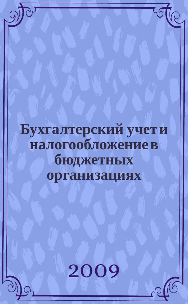 Бухгалтерский учет и налогообложение в бюджетных организациях : бухучет. Налогообложение. Финансы ежемесячный научно-практический журнал для бухгалтера. 2009, № 1