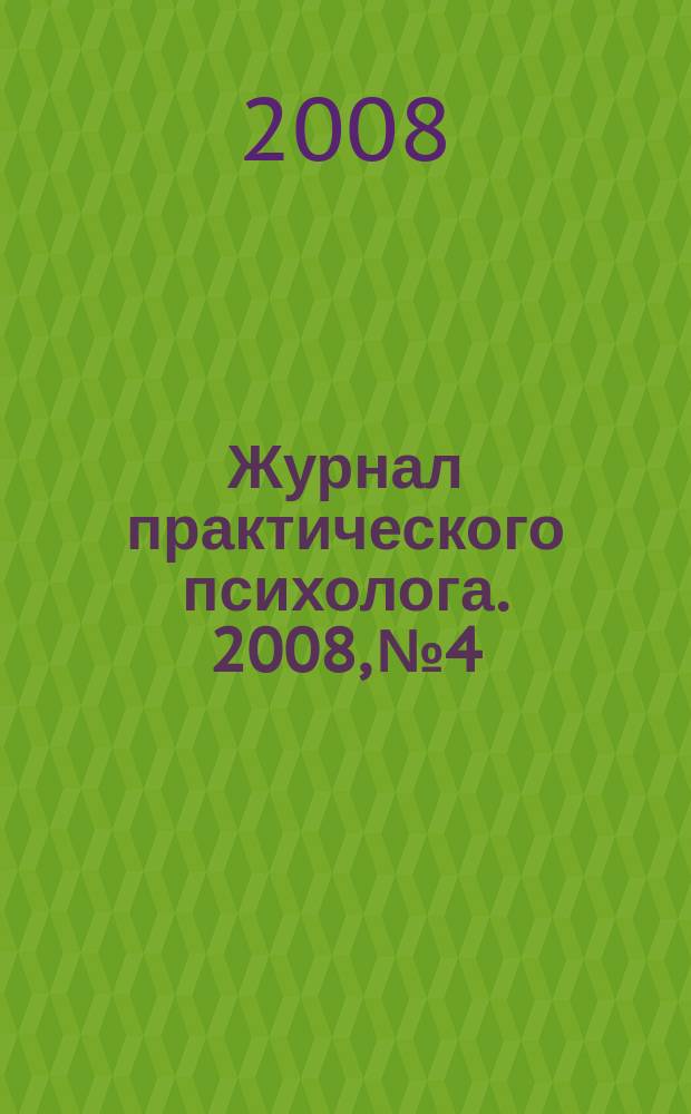 Журнал практического психолога. 2008, № 4 : Психологическая безопасность